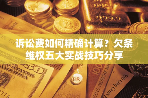 北京诉讼费如何精确计算？欠条维权五大实战技巧分享