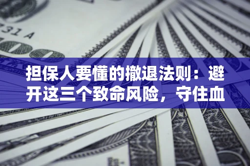 北京担保人要懂的撤退法则：避开这三个致命风险，守住血汗钱
