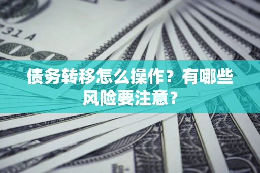 北京债务转移怎么操作？有哪些风险要注意？