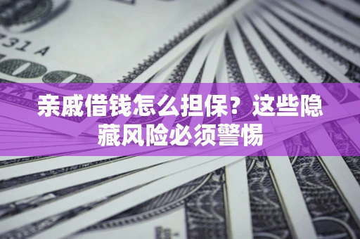 北京亲戚借钱怎么担保？这些隐藏风险必须警惕