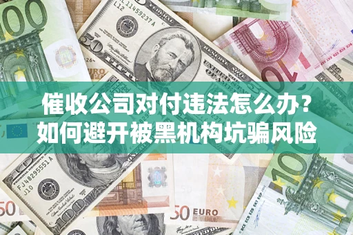 北京催收公司对付违法怎么办？如何避开被黑机构坑骗风险