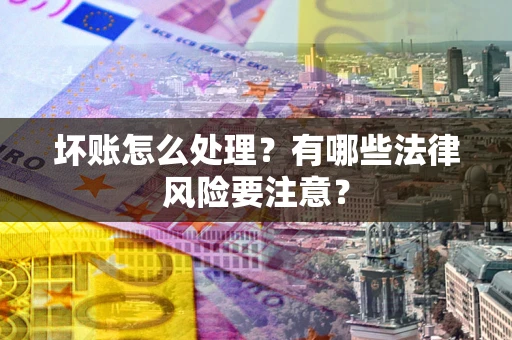北京坏账怎么处理？有哪些法律风险要注意？