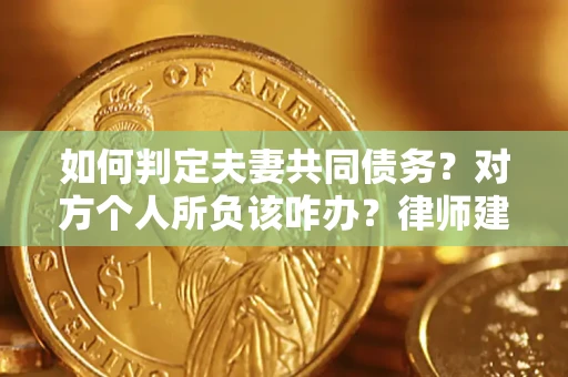 北京如何判定夫妻共同债务？对方个人所负该咋办？律师建议