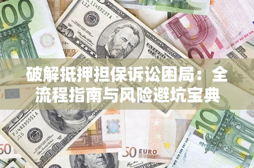 北京破解抵押担保诉讼困局:全流程指南与风险避坑宝典 北京破解抵押担保诉讼困局:全流程指南与风险避坑宝典