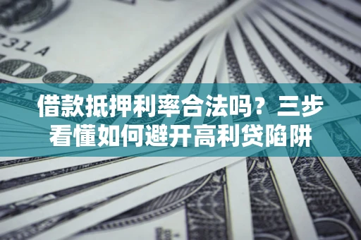 北京借款抵押利率合法吗？三步看懂如何避开高利贷陷阱