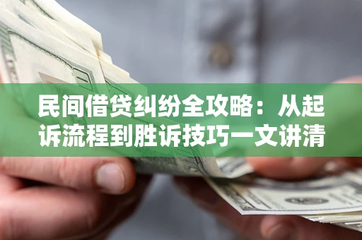 北京民间借贷纠纷全攻略：从起诉流程到胜诉技巧一文讲清