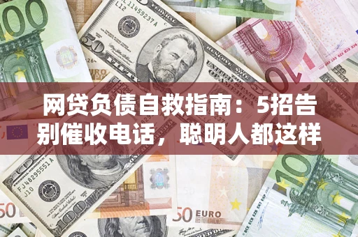 北京网贷负债自救指南：5招告别催收电话，聪明人都这样做