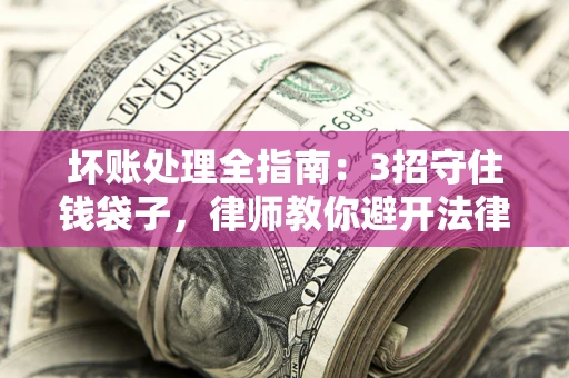北京坏账处理全指南：3招守住钱袋子，律师教你避开法律雷区
