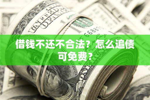 北京借钱不还不合法？怎么追债可免费？