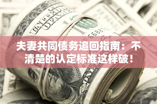 北京夫妻共同债务追回指南：不清楚的认定标准这样破！