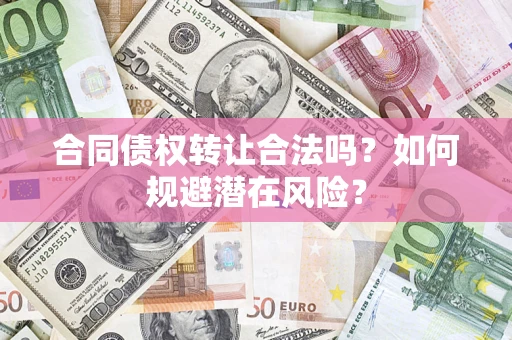北京合同债权转让合法吗?如何规避潜在风险? 北京合同债权转让合法吗?如何规避潜在风险?