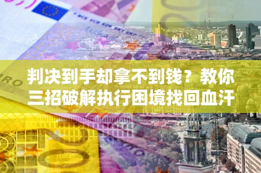北京判决到手却拿不到钱？教你三招破解执行困境找回血汗钱