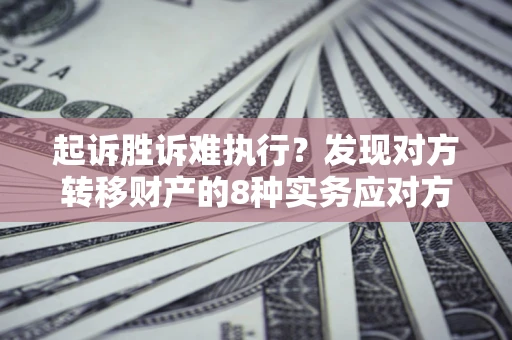 北京起诉胜诉难执行？发现对方转移财产的8种实务应对方案