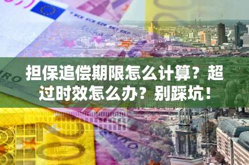 北京担保追偿期限怎么计算？超过时效怎么办？别踩坑！