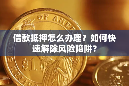 北京借款抵押怎么办理？如何快速解除风险陷阱？