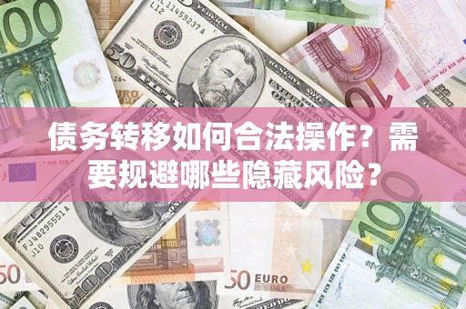 北京债务转移如何合法操作？需要规避哪些隐藏风险？