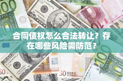 北京合同债权怎么合法转让？存在哪些风险需防范？