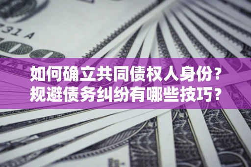 北京如何确立共同债权人身份？规避债务纠纷有哪些技巧？