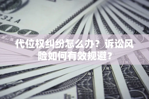 北京代位权纠纷怎么办？诉讼风险如何有效规避？