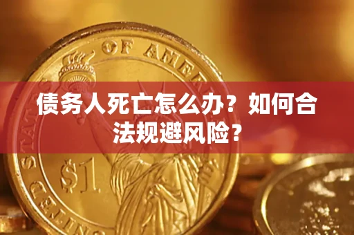 北京债务人死亡怎么办？如何合法规避风险？