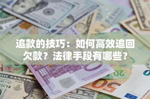 北京追款的技巧：如何高效追回欠款？法律手段有哪些？