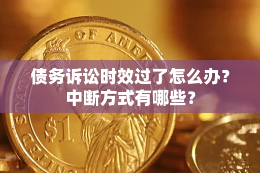北京债务诉讼时效过了怎么办？中断方式有哪些？