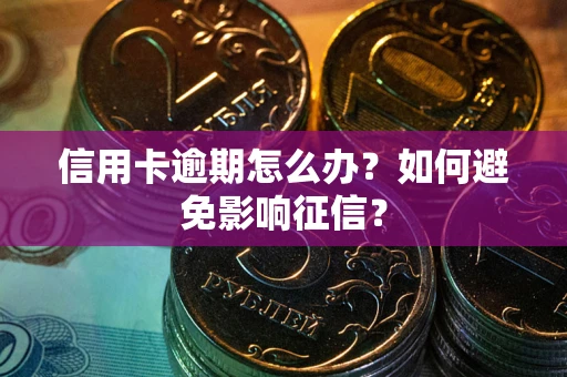 北京信用卡逾期怎么办？如何避免影响征信？