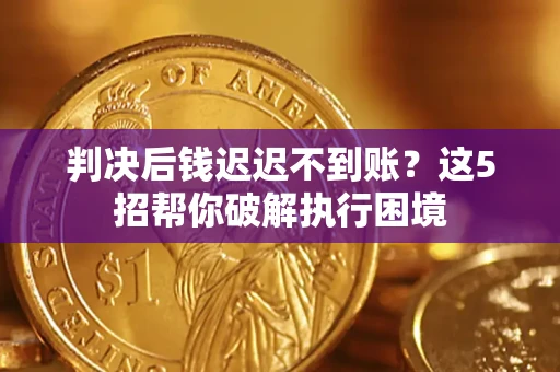 北京判决后钱迟迟不到账？这5招帮你破解执行困境