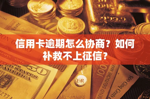 北京信用卡逾期怎么协商？如何补救不上征信？