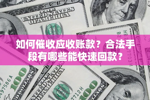 北京如何催收应收账款？合法手段有哪些能快速回款？