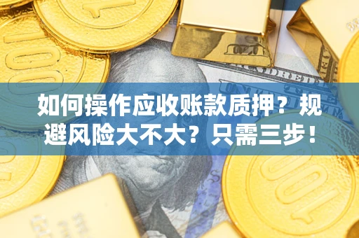 北京如何操作应收账款质押？规避风险大不大？只需三步！