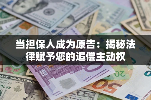 北京当担保人成为原告:揭秘法律赋予您的追偿主动权 北京当担保人成为原告:揭秘法律赋予您的追偿主动权