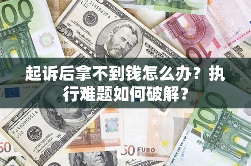 北京起诉后拿不到钱怎么办?执行难题如何破解? 北京起诉后拿不到钱怎么办?执行难题如何破解?