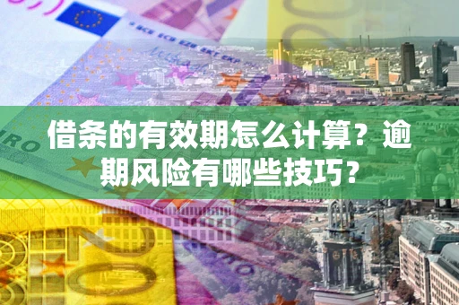 北京借条的有效期怎么计算？逾期风险有哪些技巧？