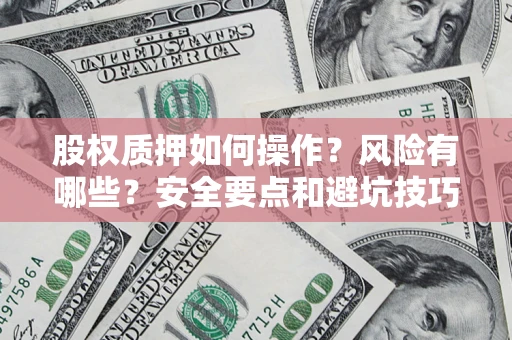 北京股权质押如何操作？风险有哪些？安全要点和避坑技巧？