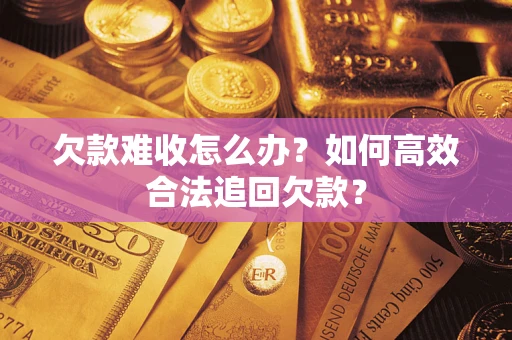 北京欠款难收怎么办？如何高效合法追回欠款？