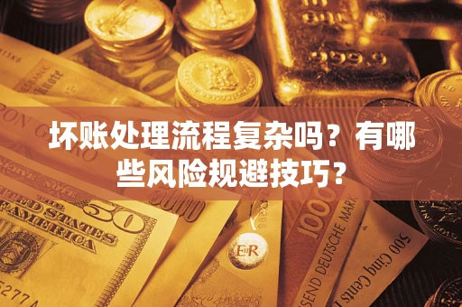北京坏账处理流程复杂吗？有哪些风险规避技巧？