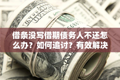 北京借条没写借期债务人不还怎么办？如何追讨？有效解决方案！