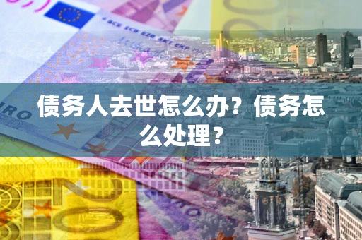 北京债务人去世怎么办？债务怎么处理？