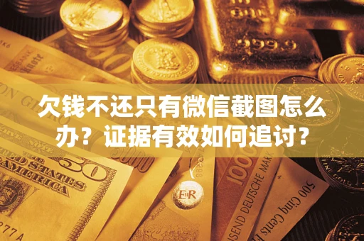 北京欠钱不还只有微信截图怎么办？证据有效如何追讨？
