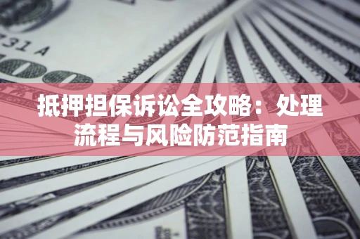 北京抵押担保诉讼全攻略：处理流程与风险防范指南