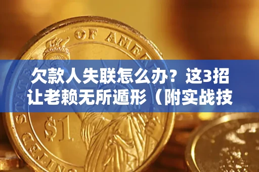 北京欠款人失联怎么办？这3招让老赖无所遁形（附实战技巧）