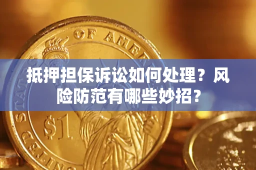 北京抵押担保诉讼如何处理？风险防范有哪些妙招？