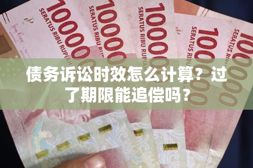 北京债务诉讼时效怎么计算？过了期限能追偿吗？