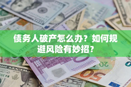北京债务人破产怎么办？如何规避风险有妙招？
