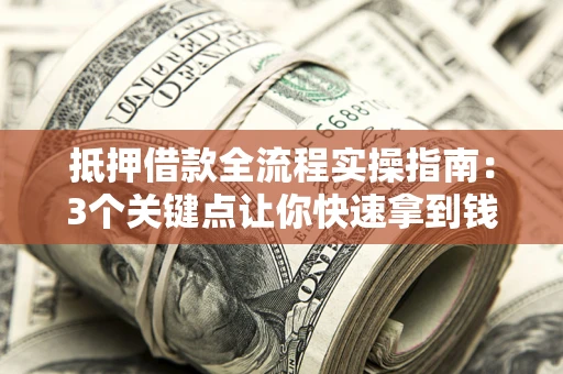 北京抵押借款全流程实操指南：3个关键点让你快速拿到钱