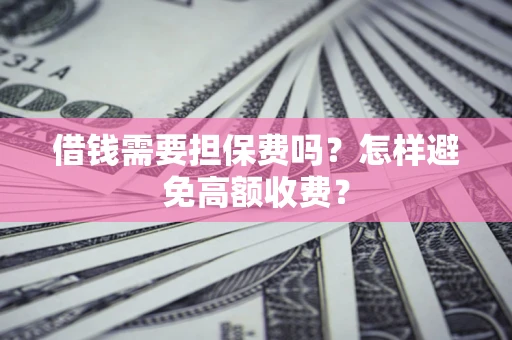 北京借钱需要担保费吗？怎样避免高额收费？