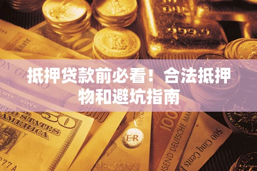 北京抵押贷款前必看！合法抵押物和避坑指南