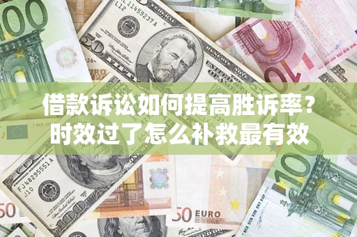 北京借款诉讼如何提高胜诉率？时效过了怎么补救最有效