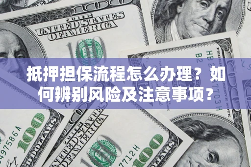 北京抵押担保流程怎么办理？如何辨别风险及注意事项？
